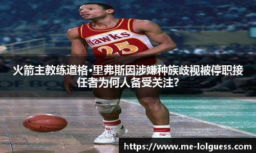 火箭主教练道格·里弗斯因涉嫌种族歧视被停职接任者为何人备受关注?