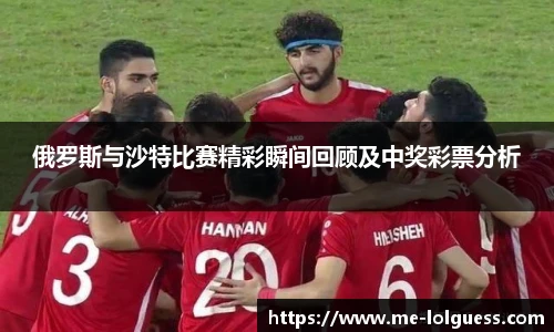俄罗斯与沙特比赛精彩瞬间回顾及中奖彩票分析