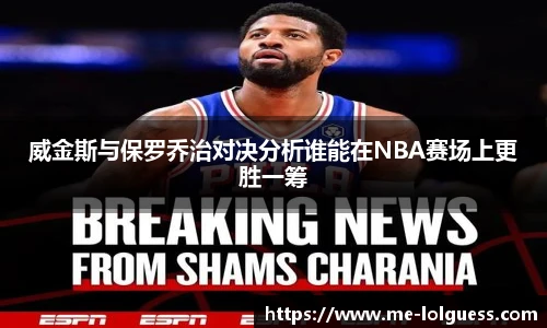 威金斯与保罗乔治对决分析谁能在NBA赛场上更胜一筹