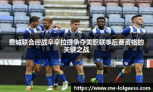 费城联合迎战辛辛拉提争夺美职联季后赛资格的关键之战
