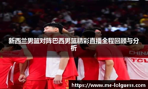 新西兰男篮对阵巴西男篮精彩直播全程回顾与分析