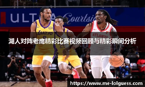 湖人对阵老鹰精彩比赛视频回顾与精彩瞬间分析